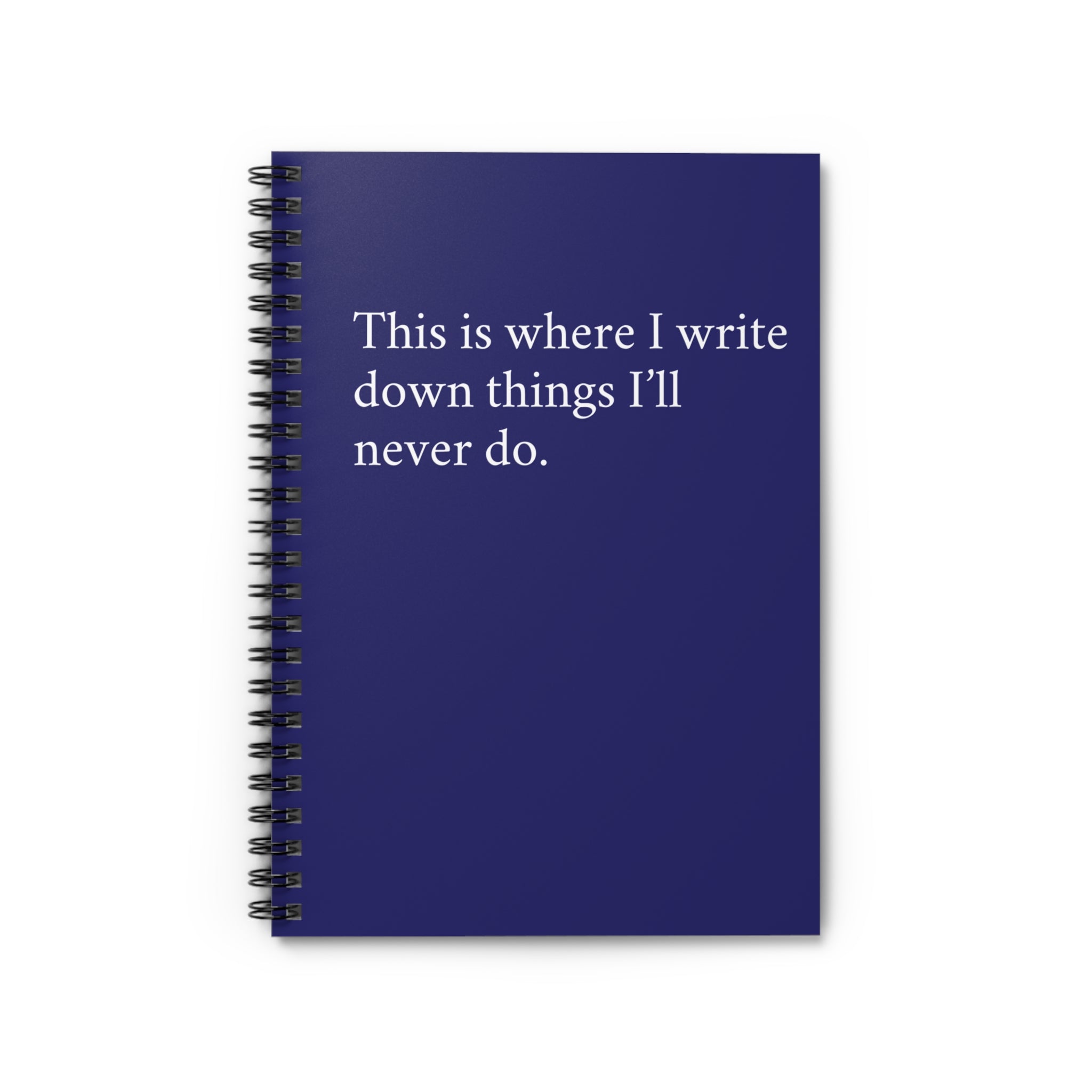 Spiral Notebook - his is where I write down things I’ll never do
